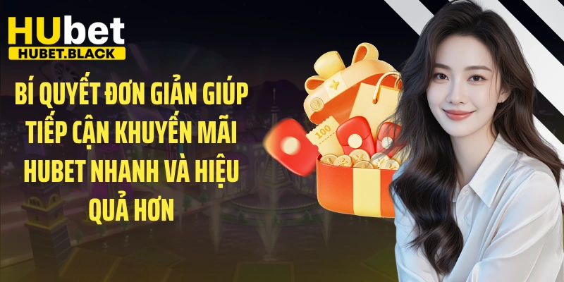 Bí quyết đơn giản giúp tiếp cận khuyến mãi HUBET nhanh và hiệu quả hơn 