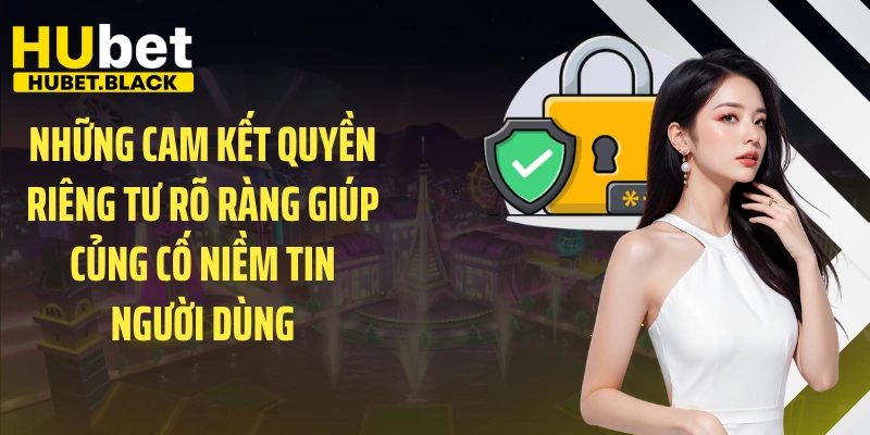 Những cam kết quyền riêng tư rõ ràng giúp củng cố niềm tin người dùng 
