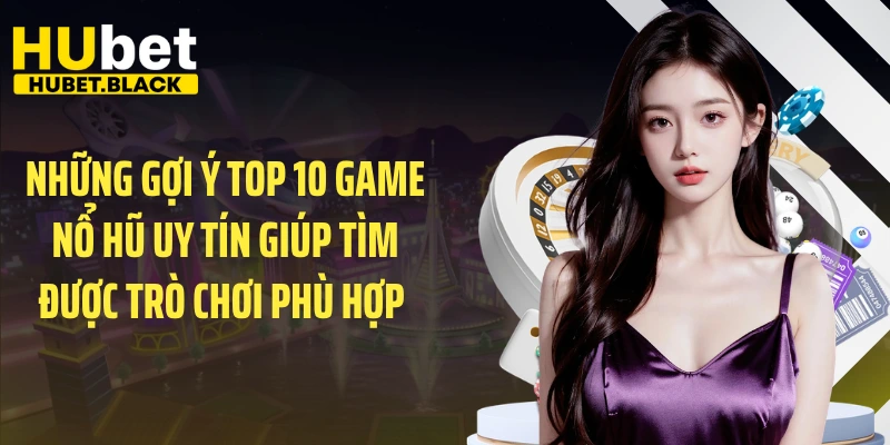 Những gợi ý top 10 game nổ hũ uy tín giúp tìm được trò chơi phù hợp