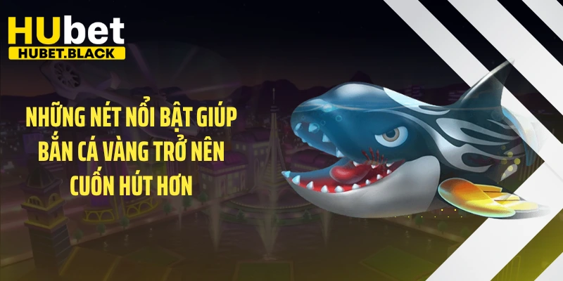 Những nét nổi bật giúp bắn cá vàng trở nên cuốn hút hơn