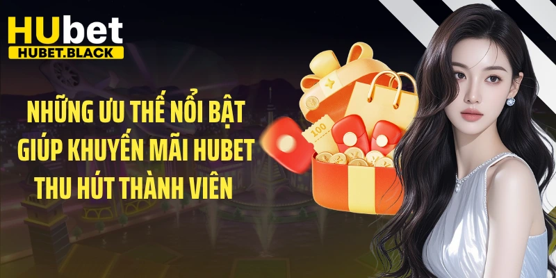 Những ưu thế nổi bật giúp khuyến mãi HUBET thu hút thành viên 
