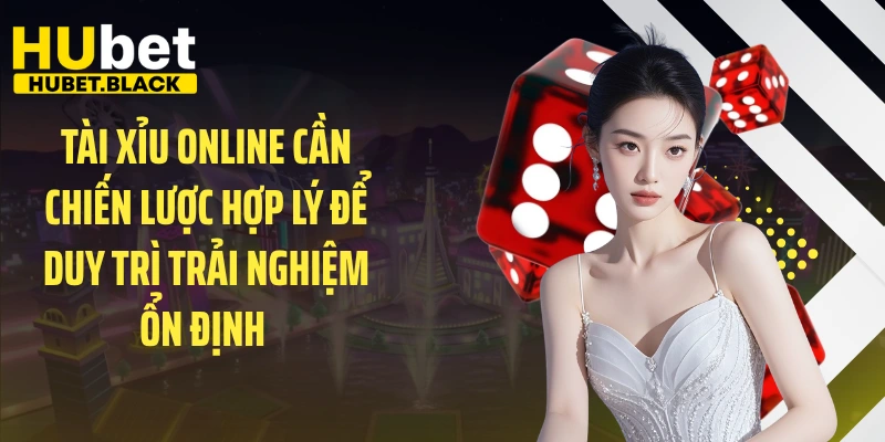 Tài xỉu online cần chiến lược hợp lý để duy trì trải nghiệm ổn định 